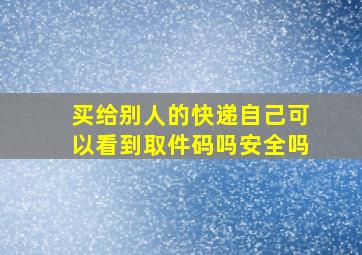 买给别人的快递自己可以看到取件码吗安全吗