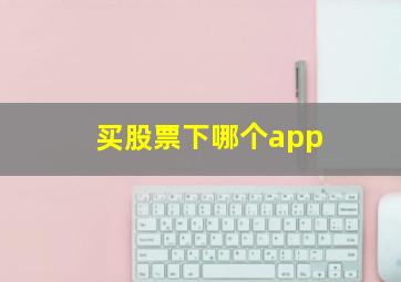 买股票下哪个app