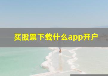 买股票下载什么app开户