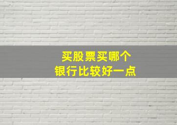 买股票买哪个银行比较好一点