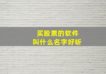 买股票的软件叫什么名字好听