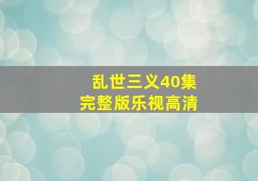 乱世三义40集完整版乐视高清