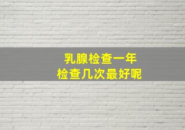 乳腺检查一年检查几次最好呢