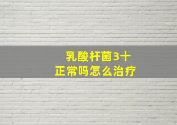 乳酸杆菌3十正常吗怎么治疗