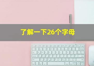 了解一下26个字母