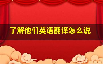 了解他们英语翻译怎么说