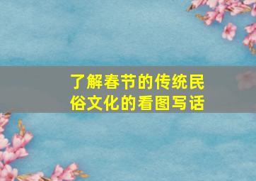 了解春节的传统民俗文化的看图写话