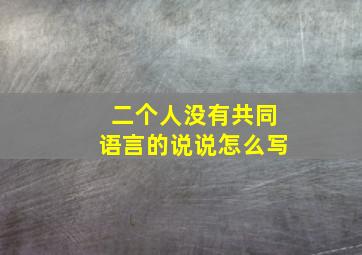 二个人没有共同语言的说说怎么写