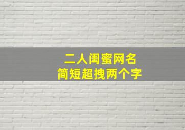 二人闺蜜网名简短超拽两个字