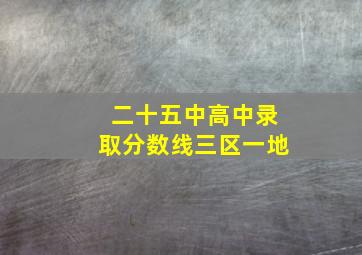 二十五中高中录取分数线三区一地