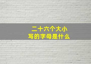 二十六个大小写的字母是什么