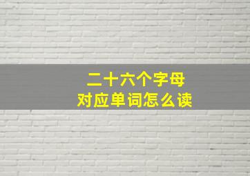 二十六个字母对应单词怎么读