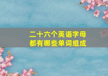 二十六个英语字母都有哪些单词组成