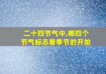 二十四节气中,哪四个节气标志着季节的开始