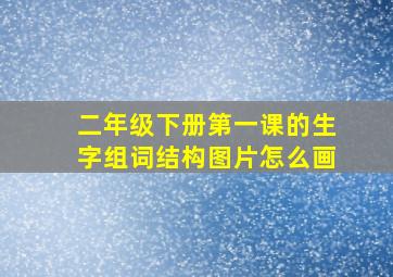 二年级下册第一课的生字组词结构图片怎么画