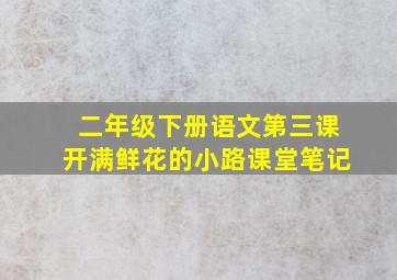 二年级下册语文第三课开满鲜花的小路课堂笔记