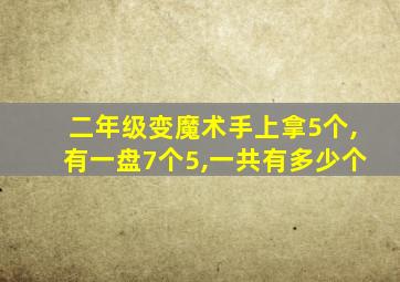 二年级变魔术手上拿5个,有一盘7个5,一共有多少个