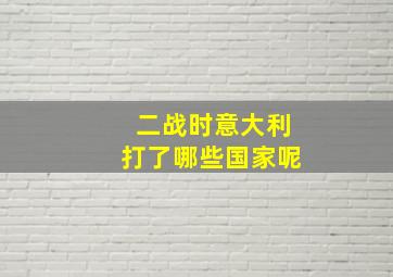 二战时意大利打了哪些国家呢