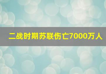 二战时期苏联伤亡7000万人