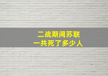 二战期间苏联一共死了多少人