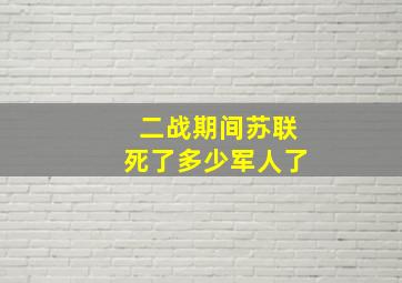 二战期间苏联死了多少军人了