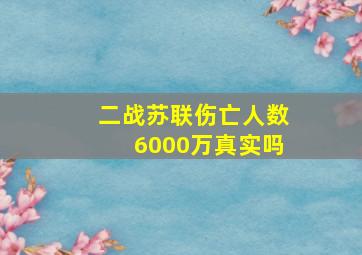 二战苏联伤亡人数6000万真实吗