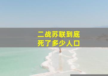 二战苏联到底死了多少人口