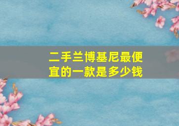 二手兰博基尼最便宜的一款是多少钱