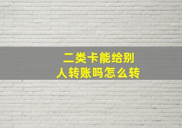 二类卡能给别人转账吗怎么转