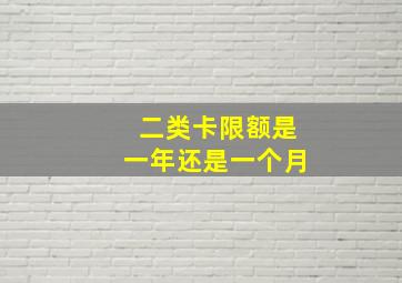 二类卡限额是一年还是一个月