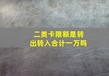 二类卡限额是转出转入合计一万吗