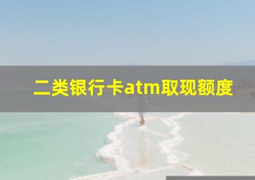 二类银行卡atm取现额度