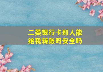 二类银行卡别人能给我转账吗安全吗