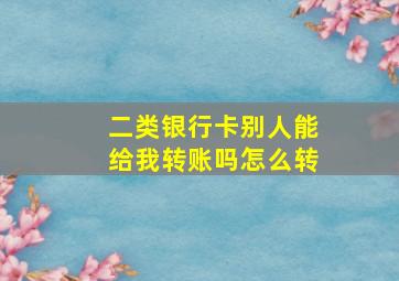 二类银行卡别人能给我转账吗怎么转