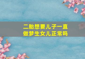 二胎想要儿子一直做梦生女儿正常吗