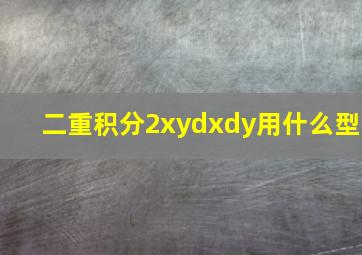 二重积分2xydxdy用什么型