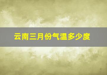 云南三月份气温多少度