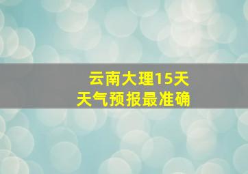 云南大理15天天气预报最准确