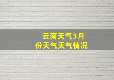 云南天气3月份天气天气情况