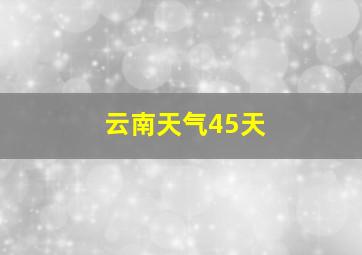 云南天气45天