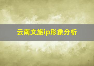 云南文旅ip形象分析