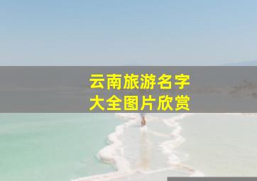 云南旅游名字大全图片欣赏