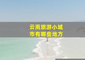 云南旅游小城市有哪些地方