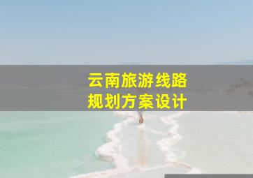 云南旅游线路规划方案设计