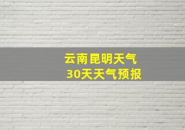 云南昆明天气30天天气预报