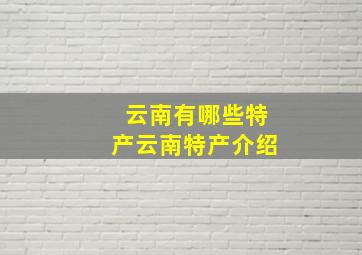 云南有哪些特产云南特产介绍