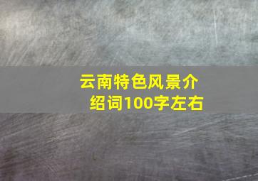 云南特色风景介绍词100字左右