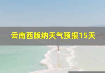 云南西版纳天气预报15天