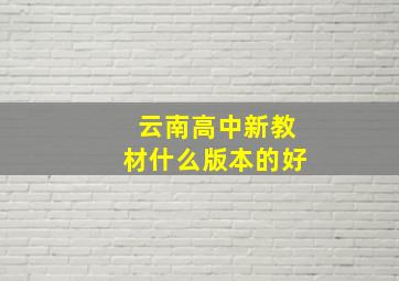 云南高中新教材什么版本的好