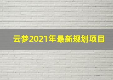 云梦2021年最新规划项目